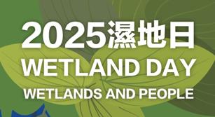 2025濕地日 :Wetland What？搞什麼，原來是濕地!